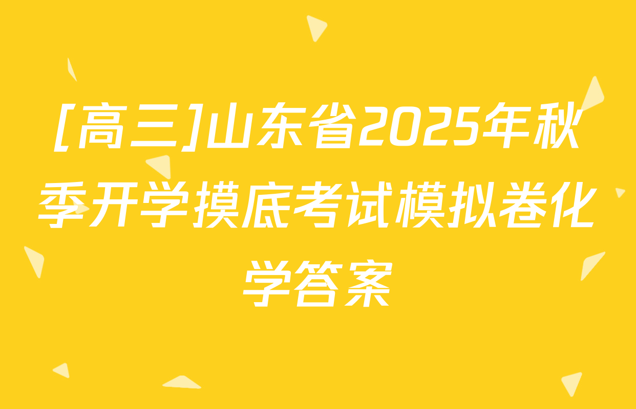 [高三]山东省2025年秋季开学摸底考试模拟卷化学答案