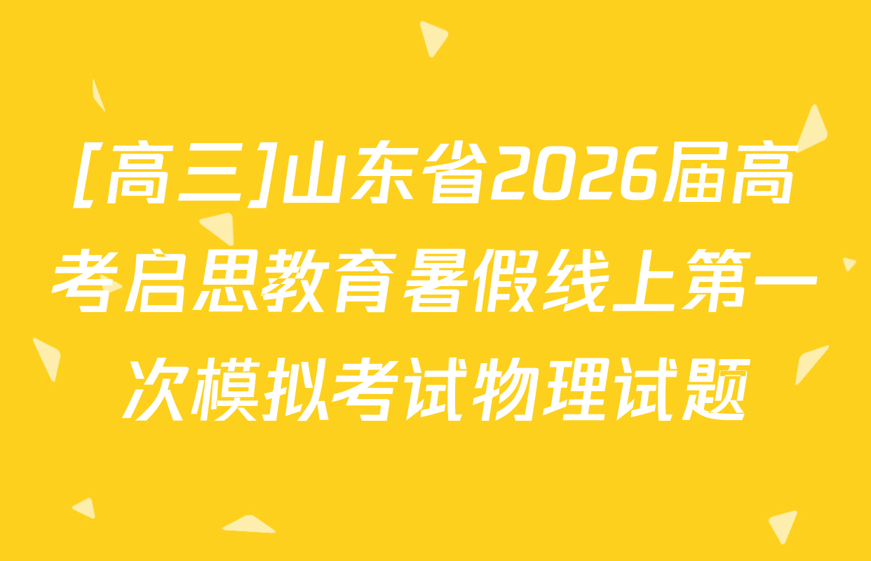 [高三]山东省2026届高考启思教育暑假线上第一次模拟考试物理试题