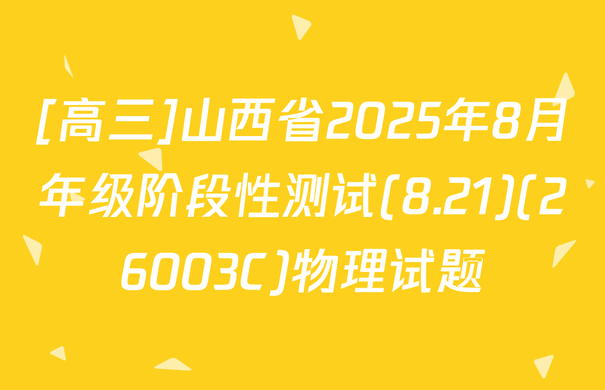 [高三]山西省2025年8月年级阶段性测试(8.21)(26003C)物理试题