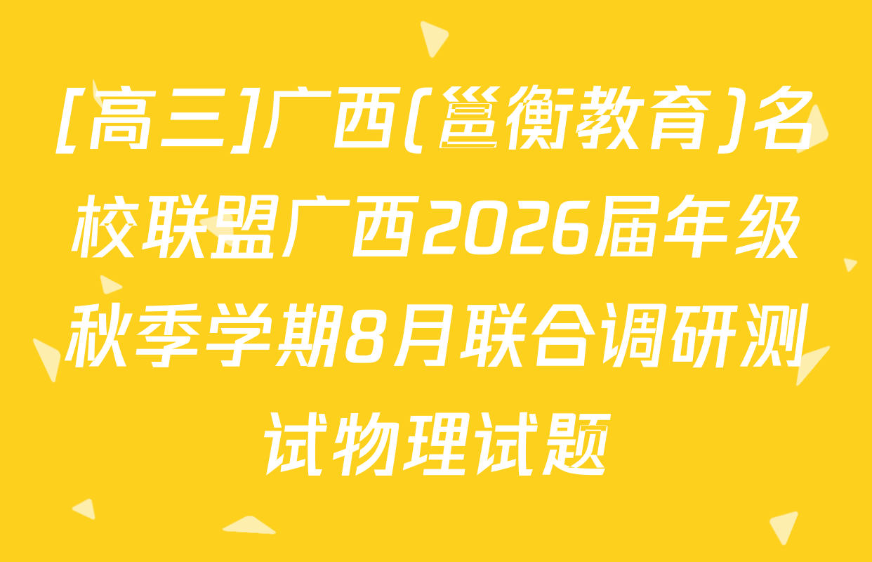 [高三]广西(邕衡教育)名校联盟广西2026届年级秋季学期8月联合调研测试物理试题