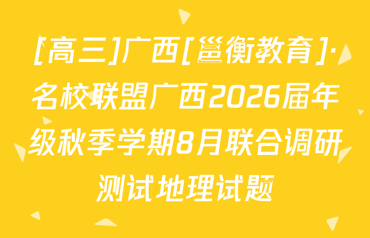 [高三]广西[邕衡教育]·名校联盟广西2026届年级秋季学期8月联合调研测试地理试题