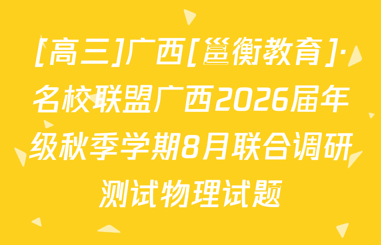 [高三]广西[邕衡教育]·名校联盟广西2026届年级秋季学期8月联合调研测试物理试题