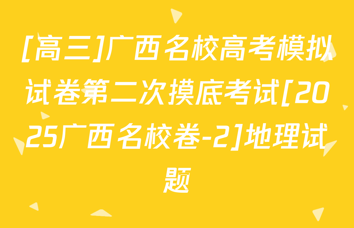[高三]广西名校高考模拟试卷第二次摸底考试[2025广西名校卷-2]地理试题