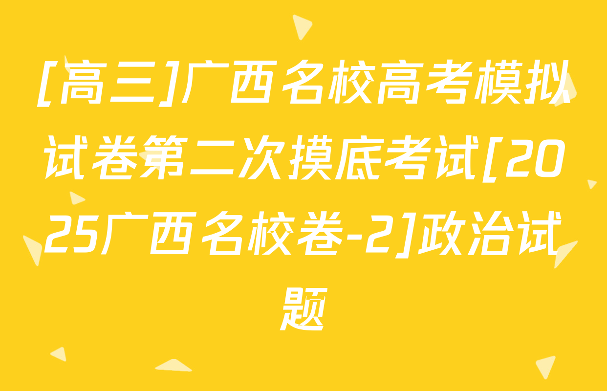 [高三]广西名校高考模拟试卷第二次摸底考试[2025广西名校卷-2]政治试题