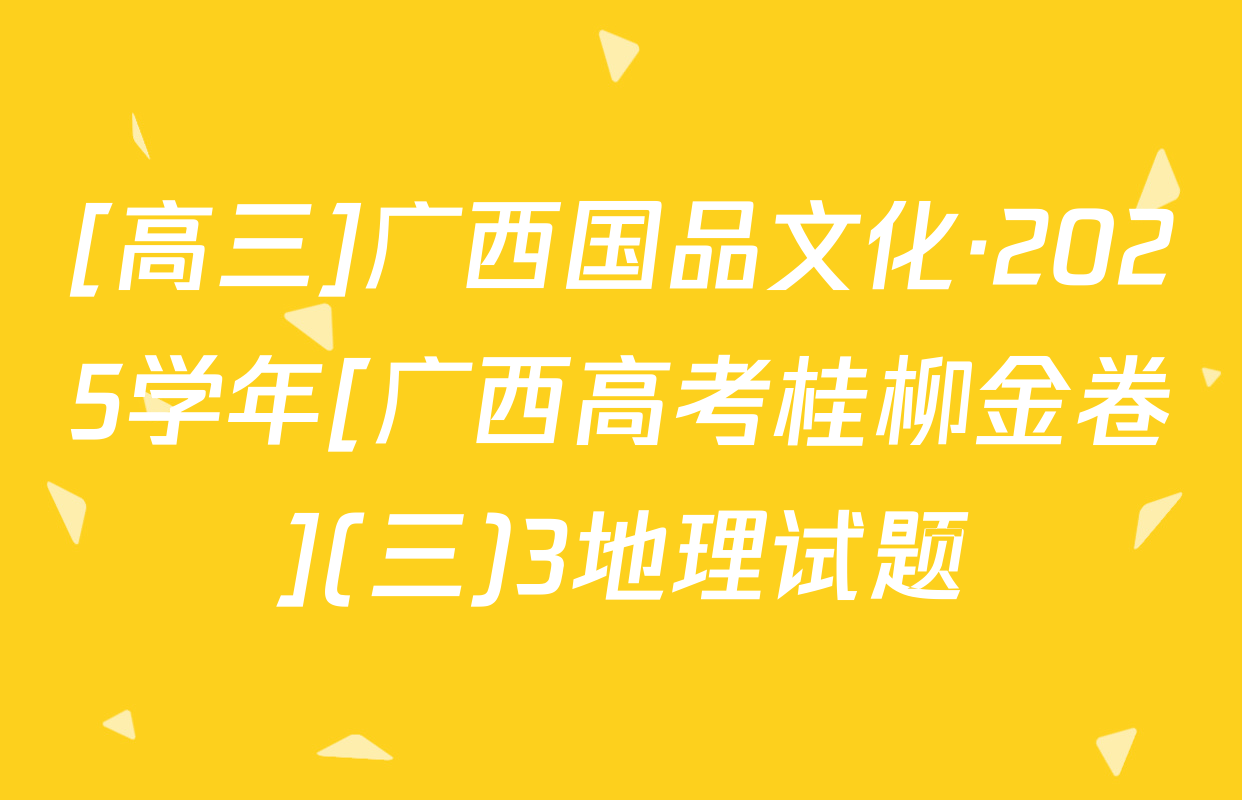 [高三]广西国品文化·2025学年[广西高考桂柳金卷](三)3地理试题