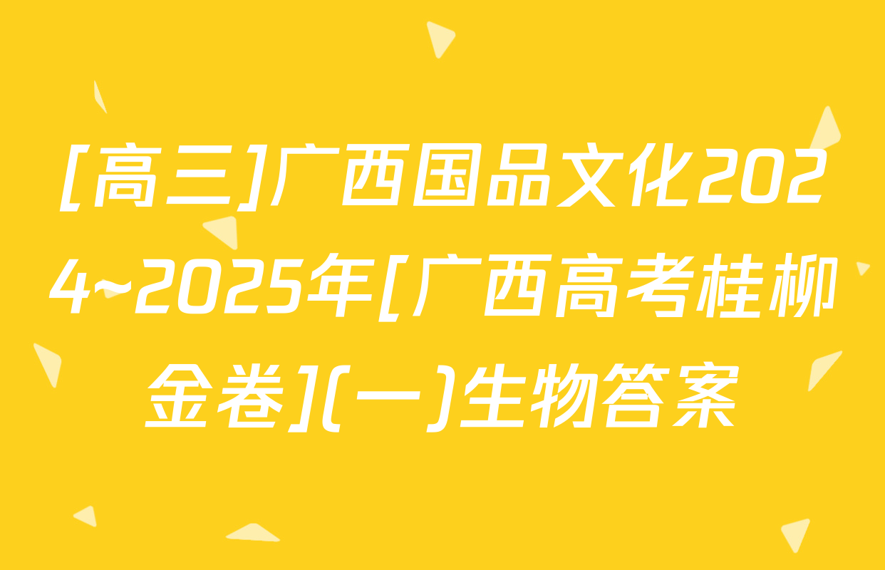 [高三]广西国品文化2024~2025年[广西高考桂柳金卷](一)生物答案