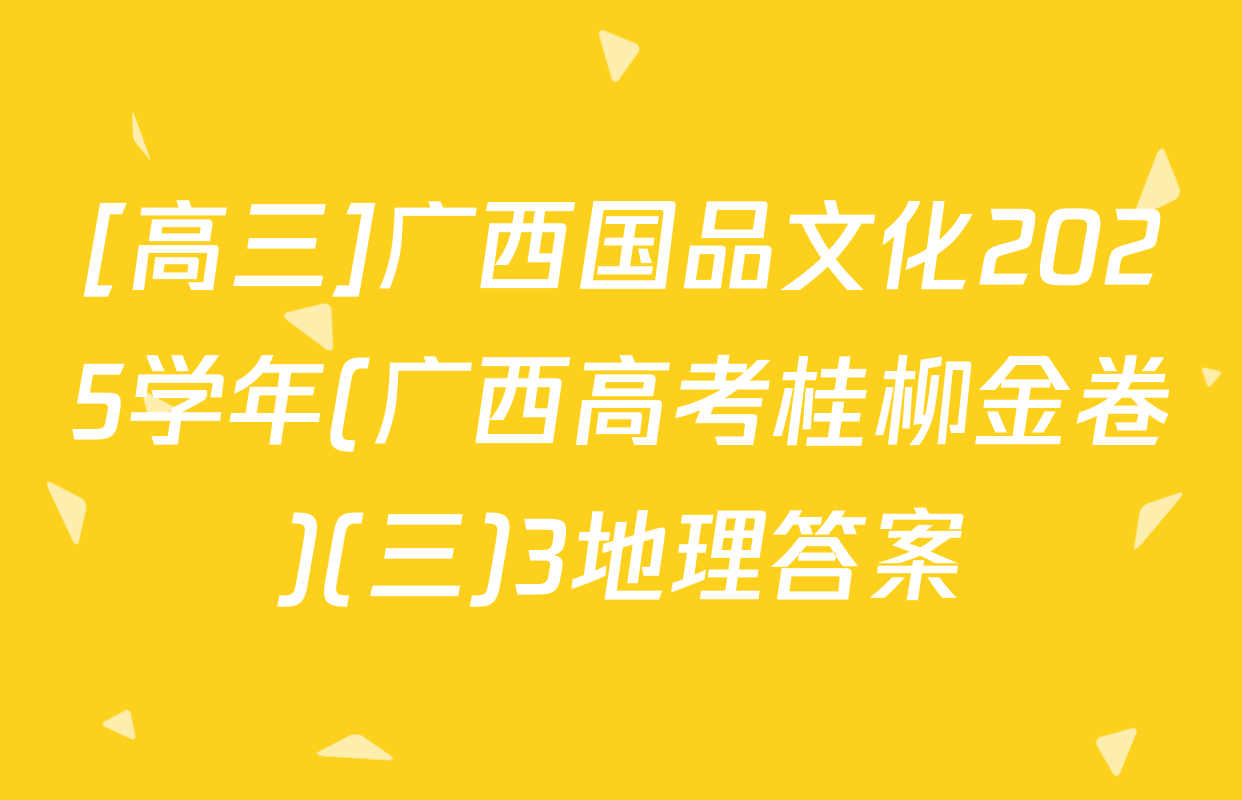 [高三]广西国品文化2025学年(广西高考桂柳金卷)(三)3地理答案
