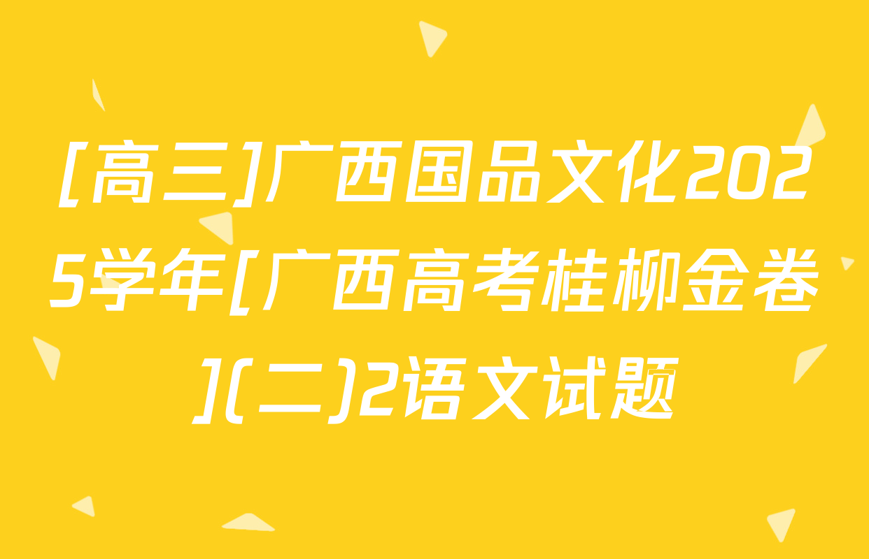 [高三]广西国品文化2025学年[广西高考桂柳金卷](二)2语文试题