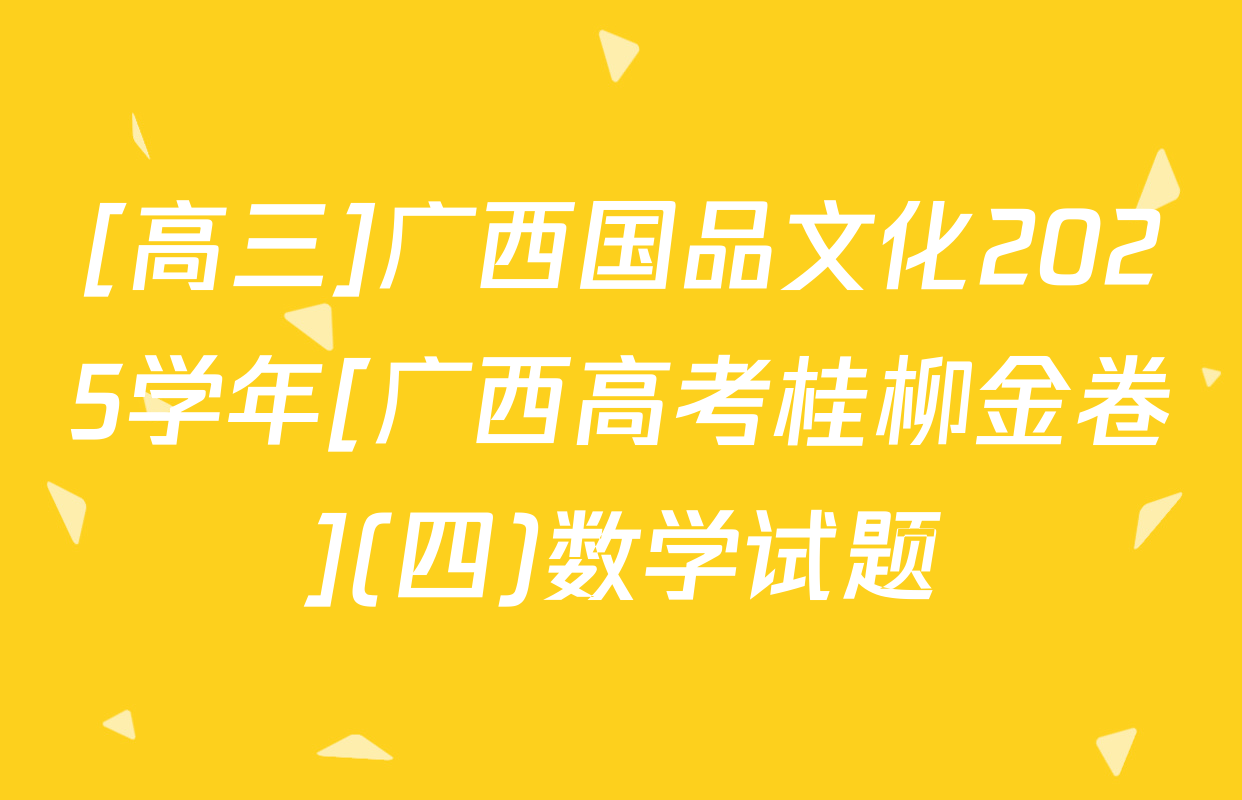 [高三]广西国品文化2025学年[广西高考桂柳金卷](四)数学试题