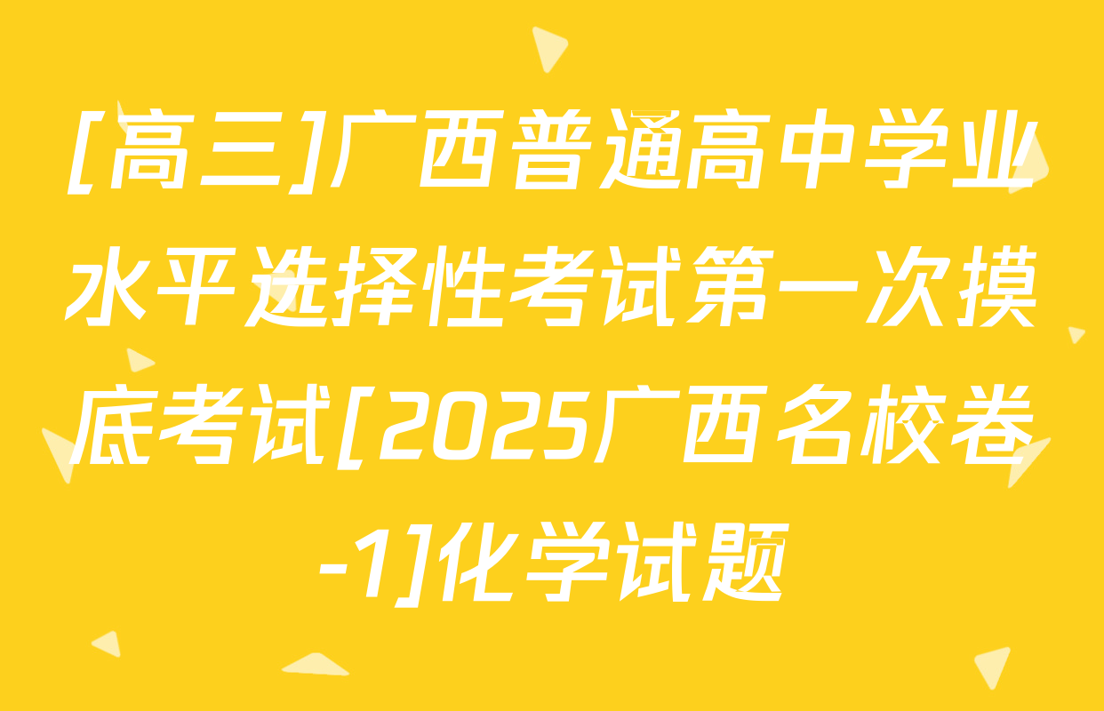 [高三]广西普通高中学业水平选择性考试第一次摸底考试[2025广西名校卷-1]化学试题