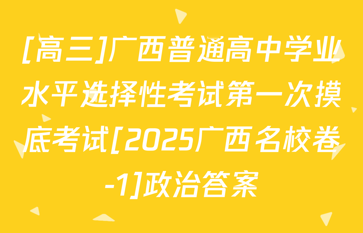 [高三]广西普通高中学业水平选择性考试第一次摸底考试[2025广西名校卷-1]政治答案