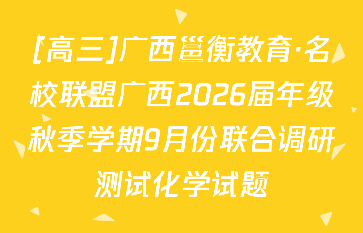 [高三]广西邕衡教育·名校联盟广西2026届年级秋季学期9月份联合调研测试化学试题