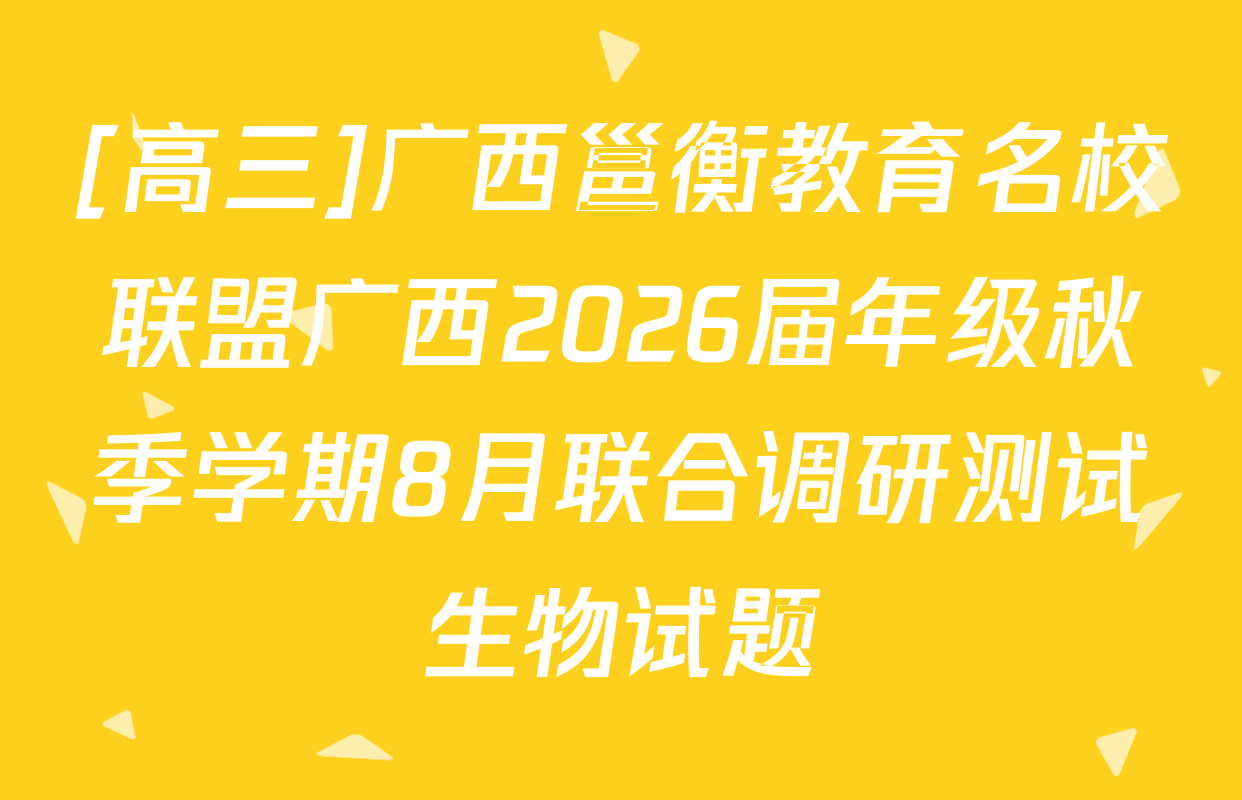 [高三]广西邕衡教育名校联盟广西2026届年级秋季学期8月联合调研测试生物试题