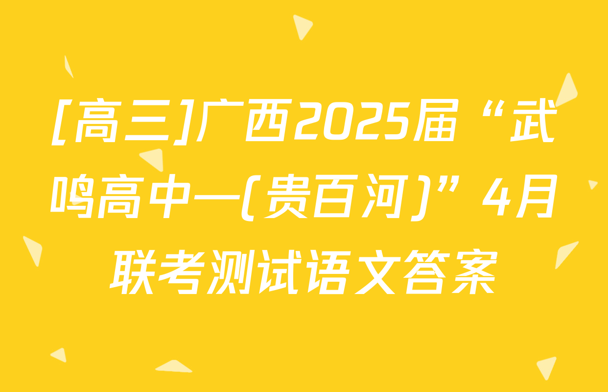 [高三]广西2025届“武鸣高中—(贵百河)”4月联考测试语文答案