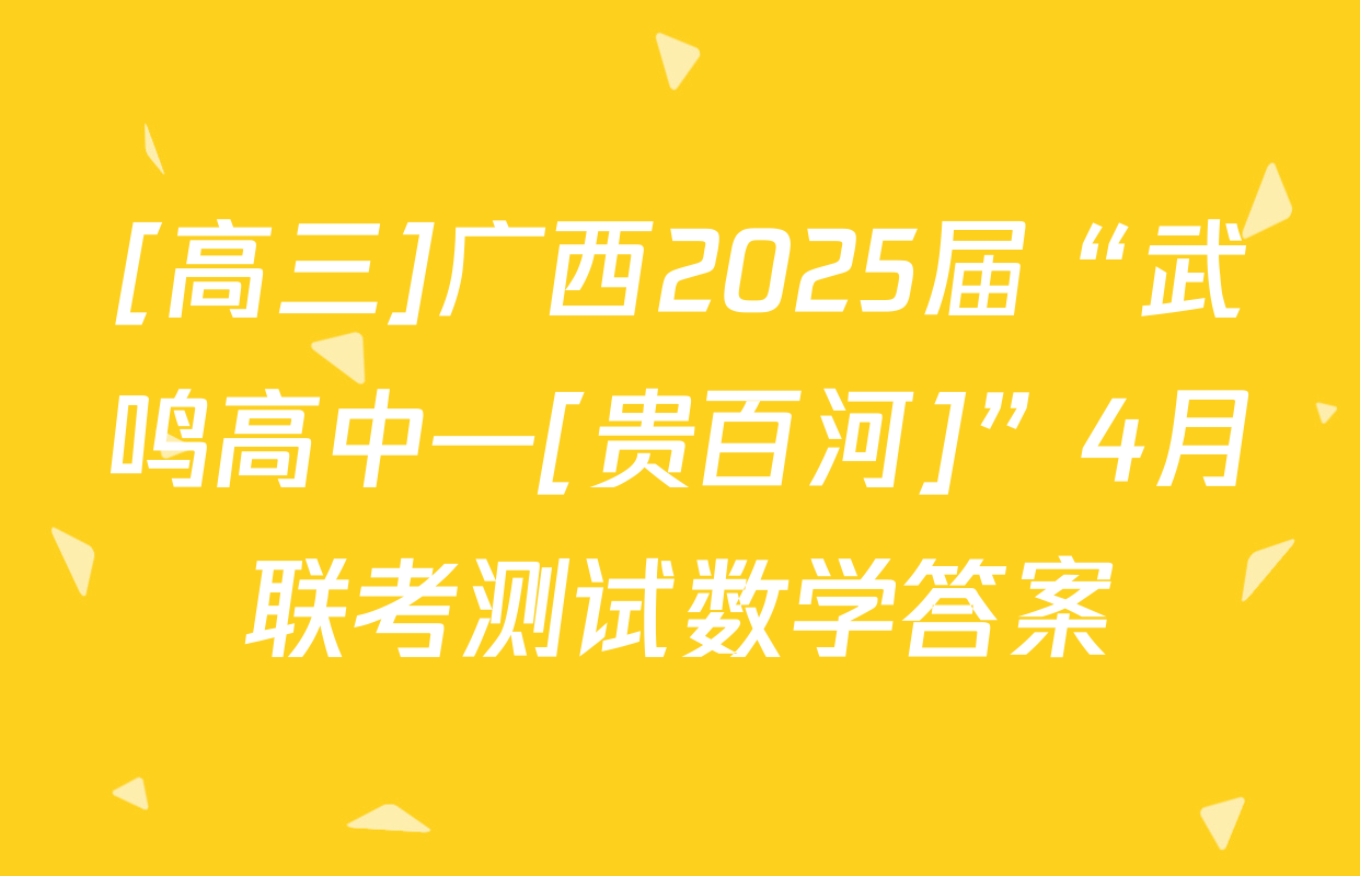 [高三]广西2025届“武鸣高中—[贵百河]”4月联考测试数学答案