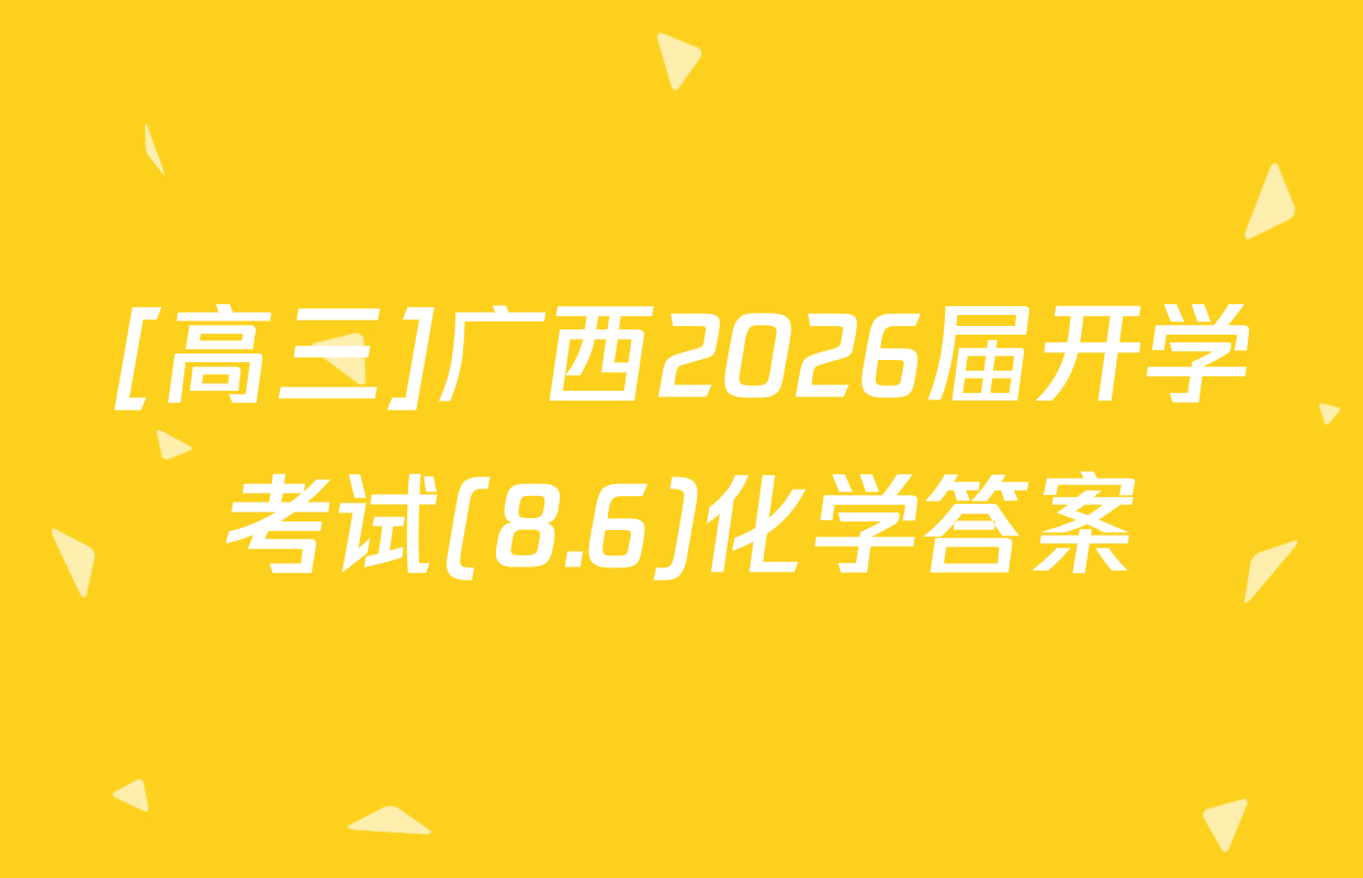[高三]广西2026届开学考试(8.6)化学答案