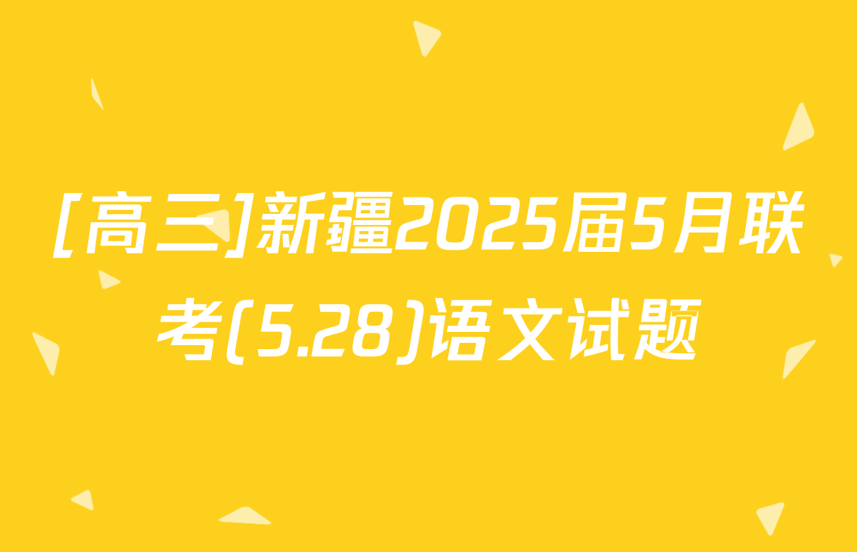 [高三]新疆2025届5月联考(5.28)语文试题