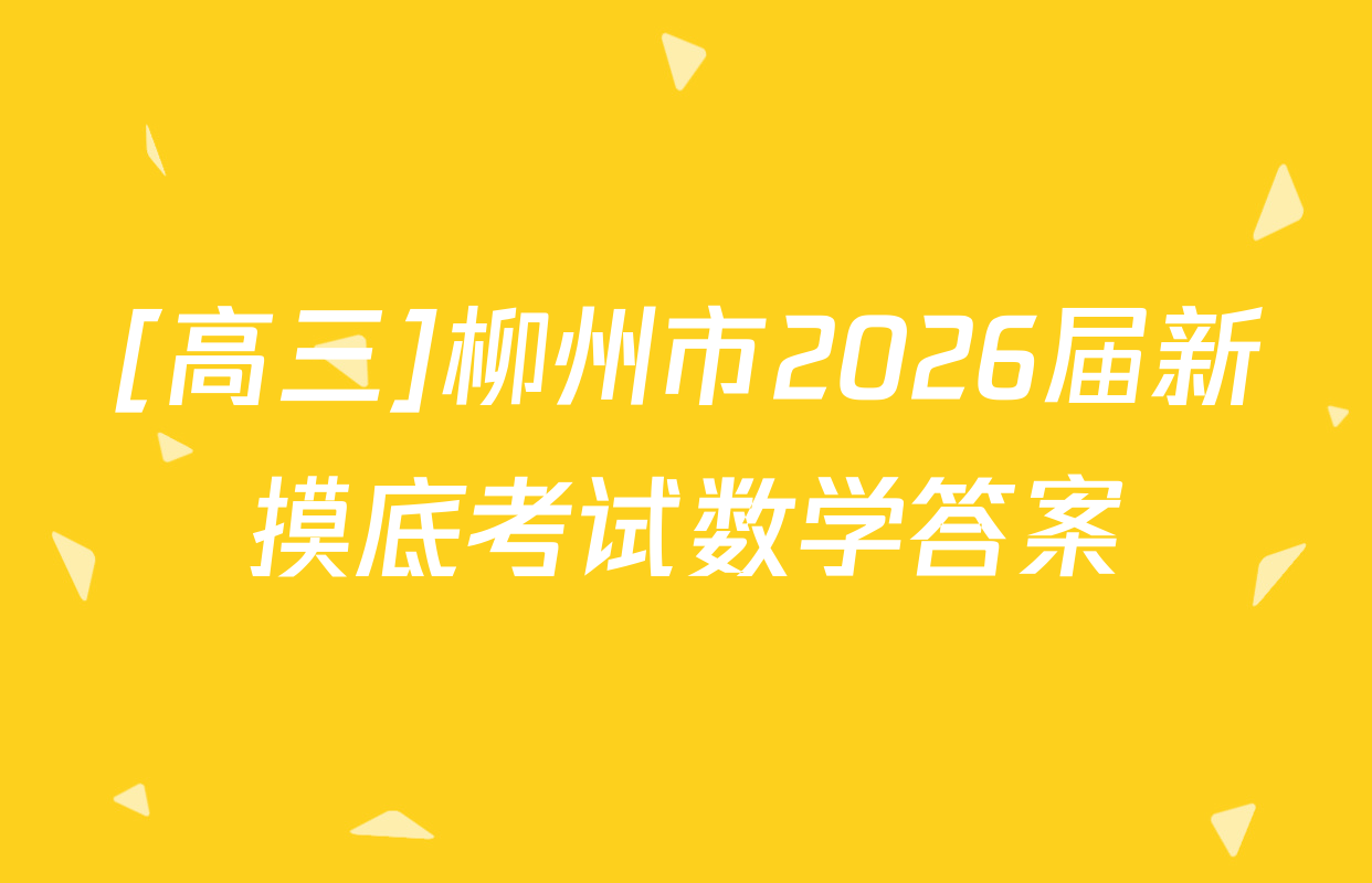 [高三]柳州市2026届新摸底考试数学答案