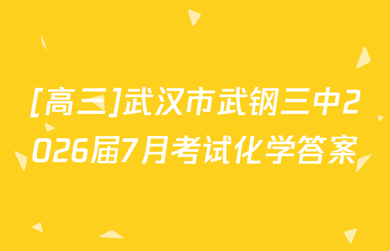 [高三]武汉市武钢三中2026届7月考试化学答案