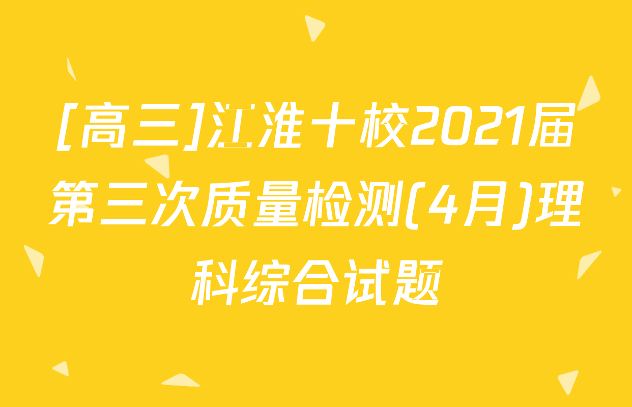 [高三]江淮十校2021届第三次质量检测(4月)理科综合试题