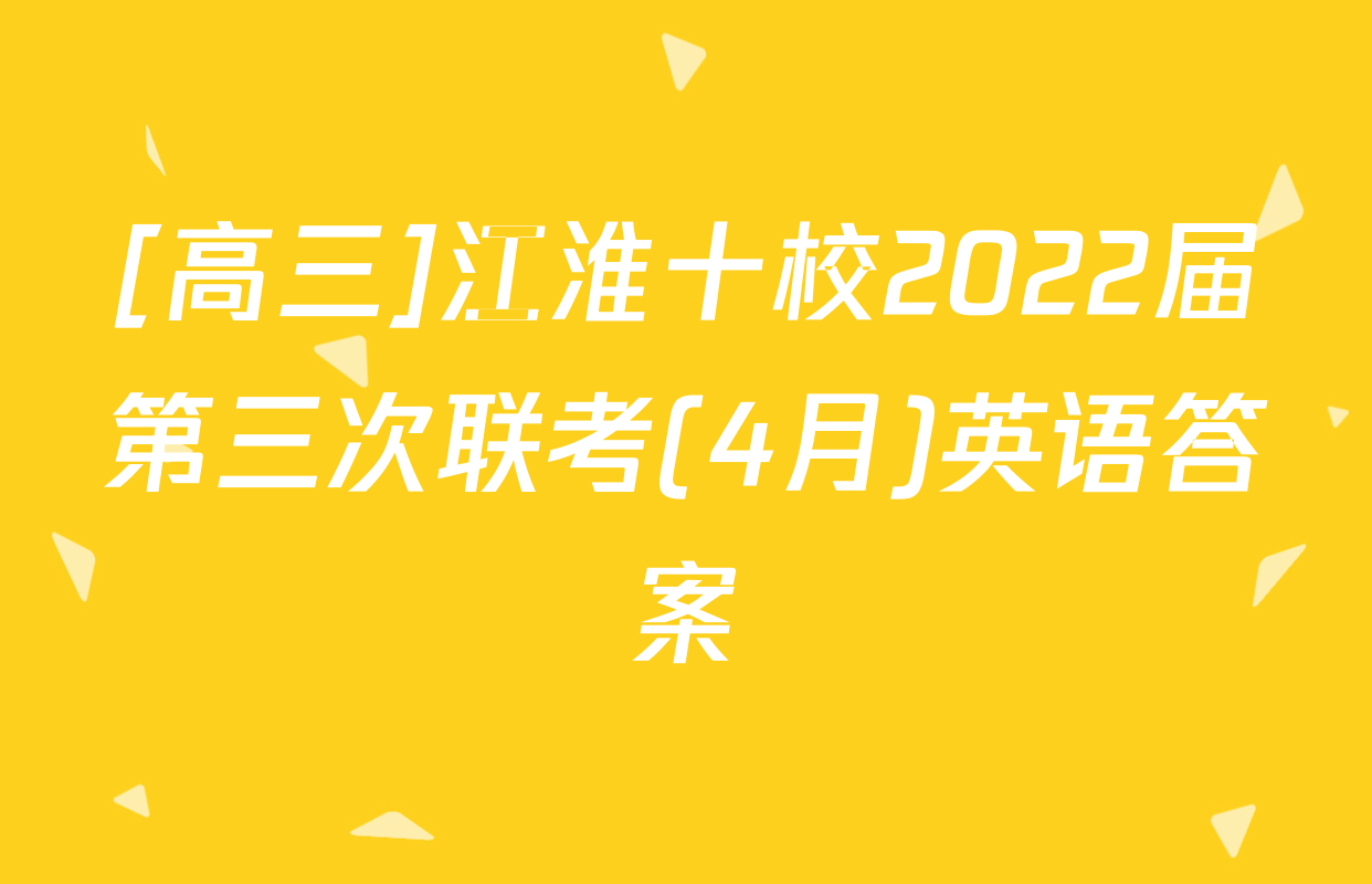 [高三]江淮十校2022届第三次联考(4月)英语答案
