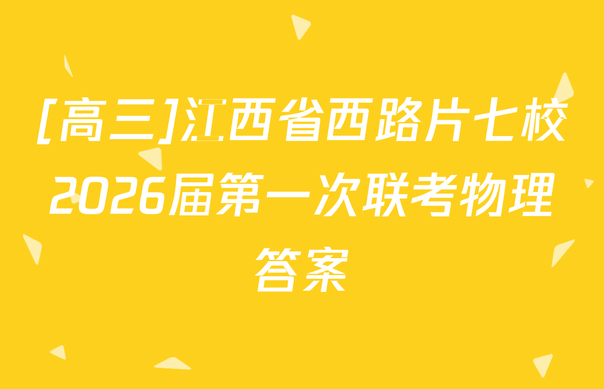 [高三]江西省西路片七校2026届第一次联考物理答案