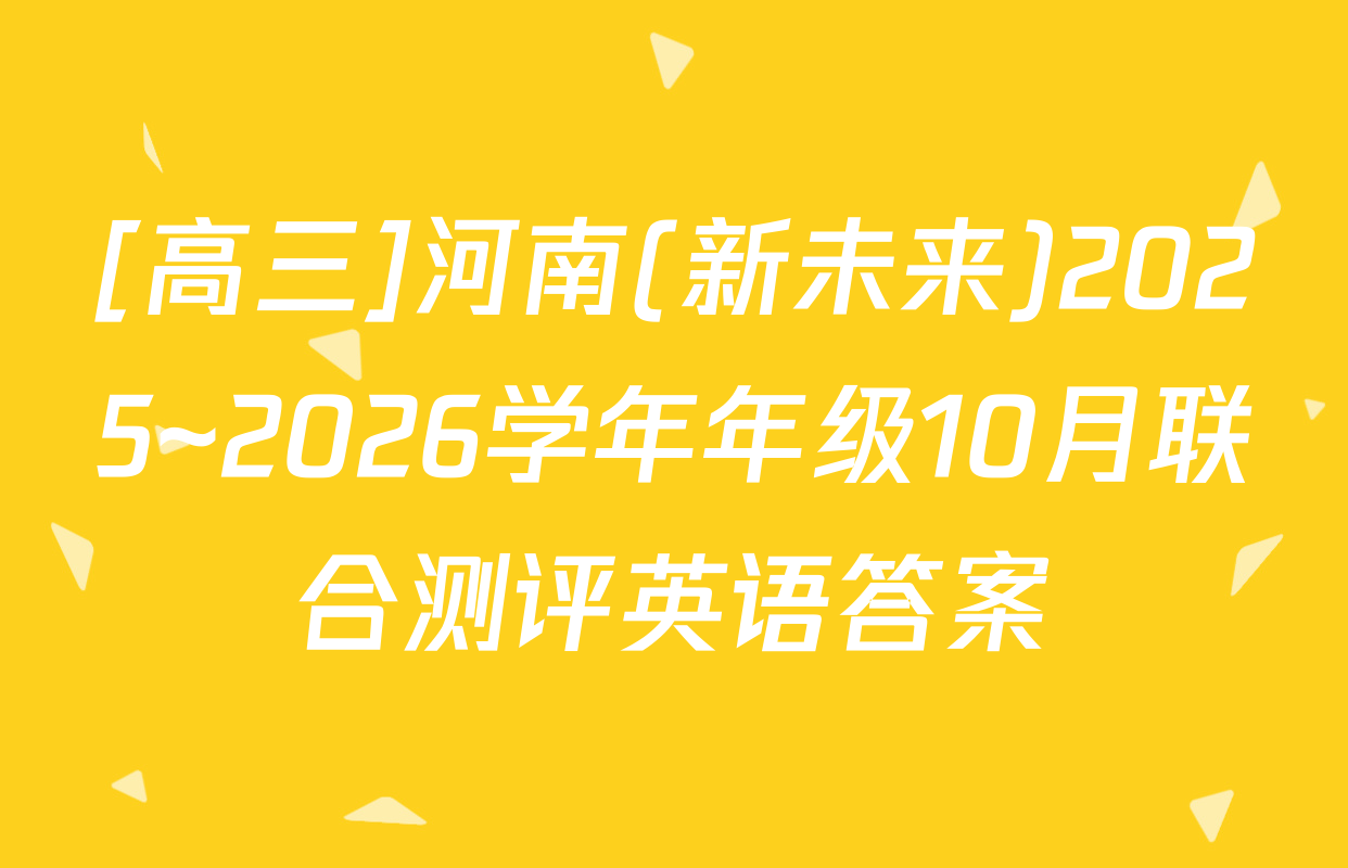 [高三]河南(新未来)2025~2026学年年级10月联合测评英语答案