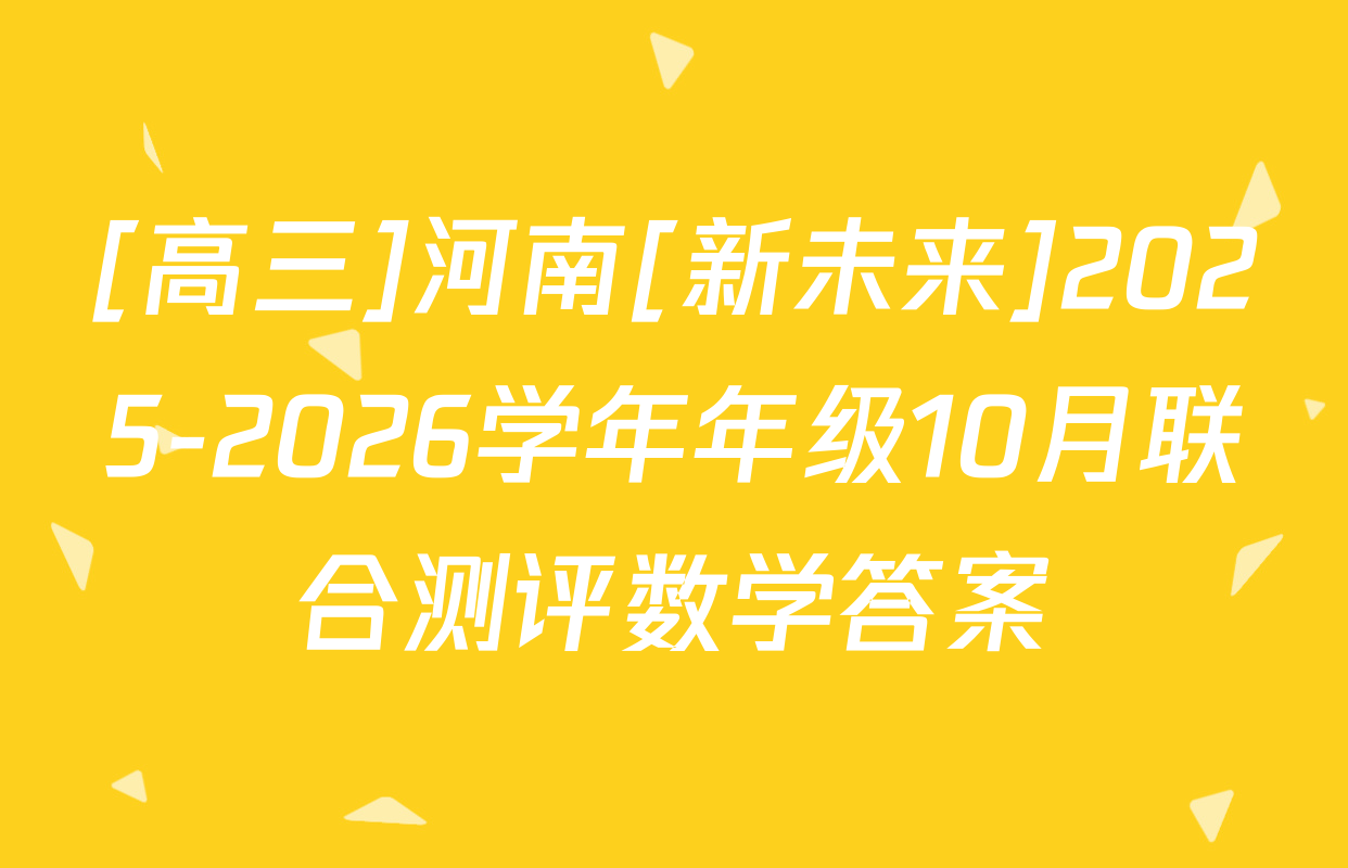 [高三]河南[新未来]2025-2026学年年级10月联合测评数学答案