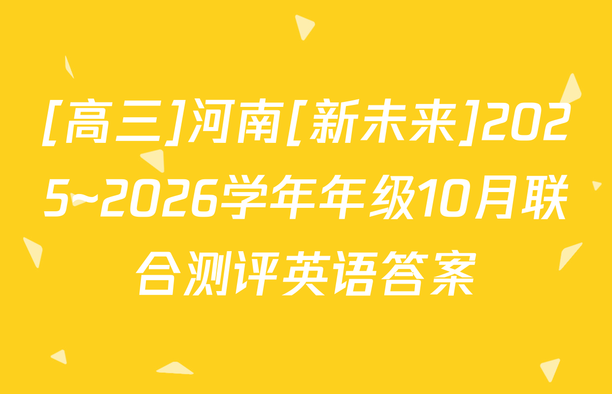 [高三]河南[新未来]2025~2026学年年级10月联合测评英语答案