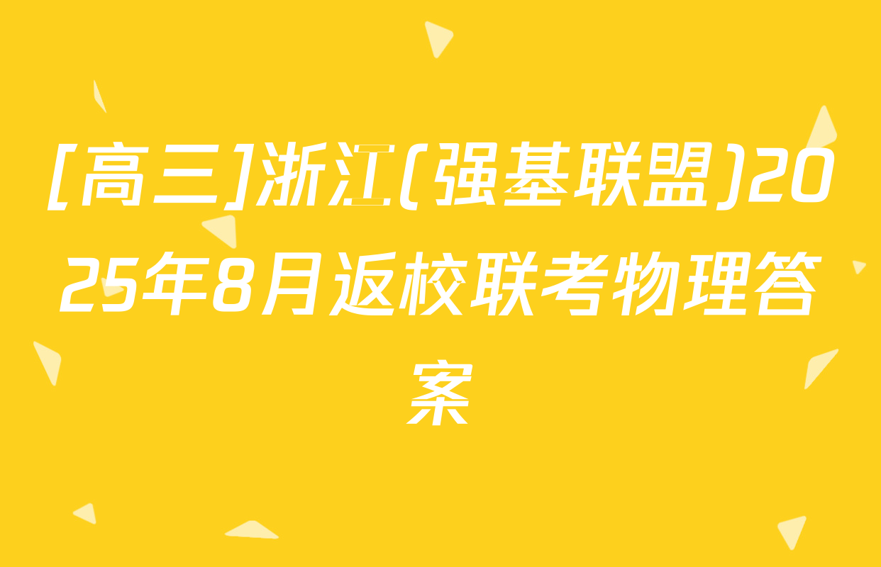[高三]浙江(强基联盟)2025年8月返校联考物理答案