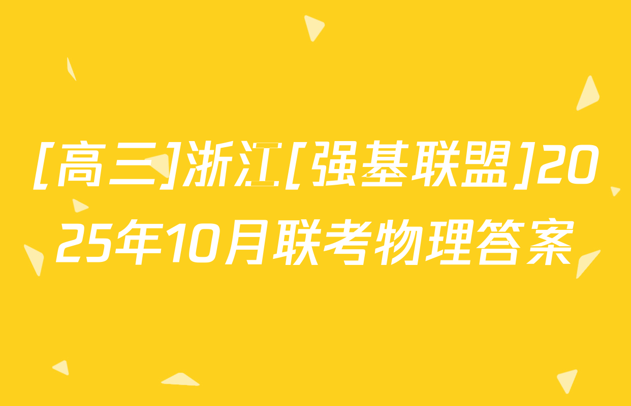 [高三]浙江[强基联盟]2025年10月联考物理答案