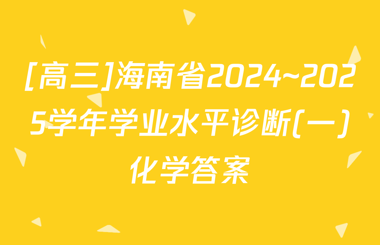 [高三]海南省2024~2025学年学业水平诊断(一)化学答案