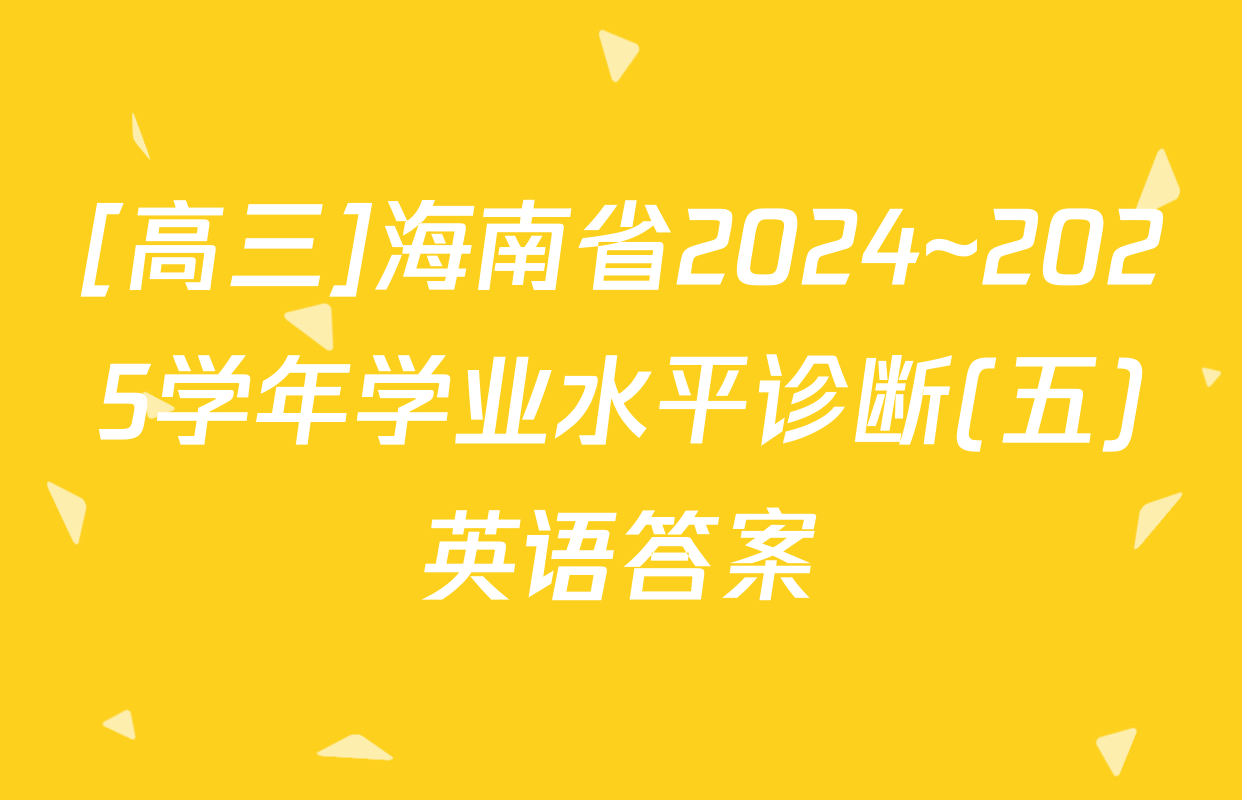 [高三]海南省2024~2025学年学业水平诊断(五)英语答案