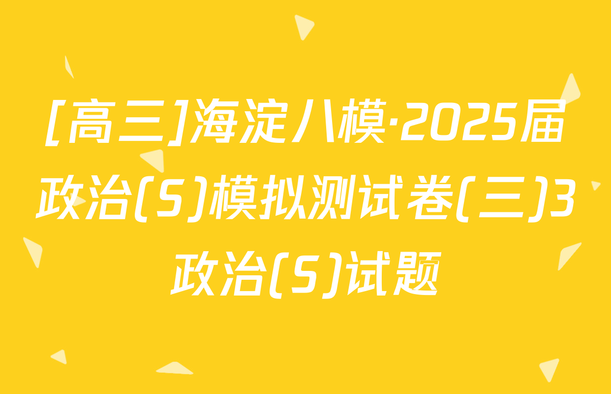 [高三]海淀八模·2025届政治(S)模拟测试卷(三)3政治(S)试题