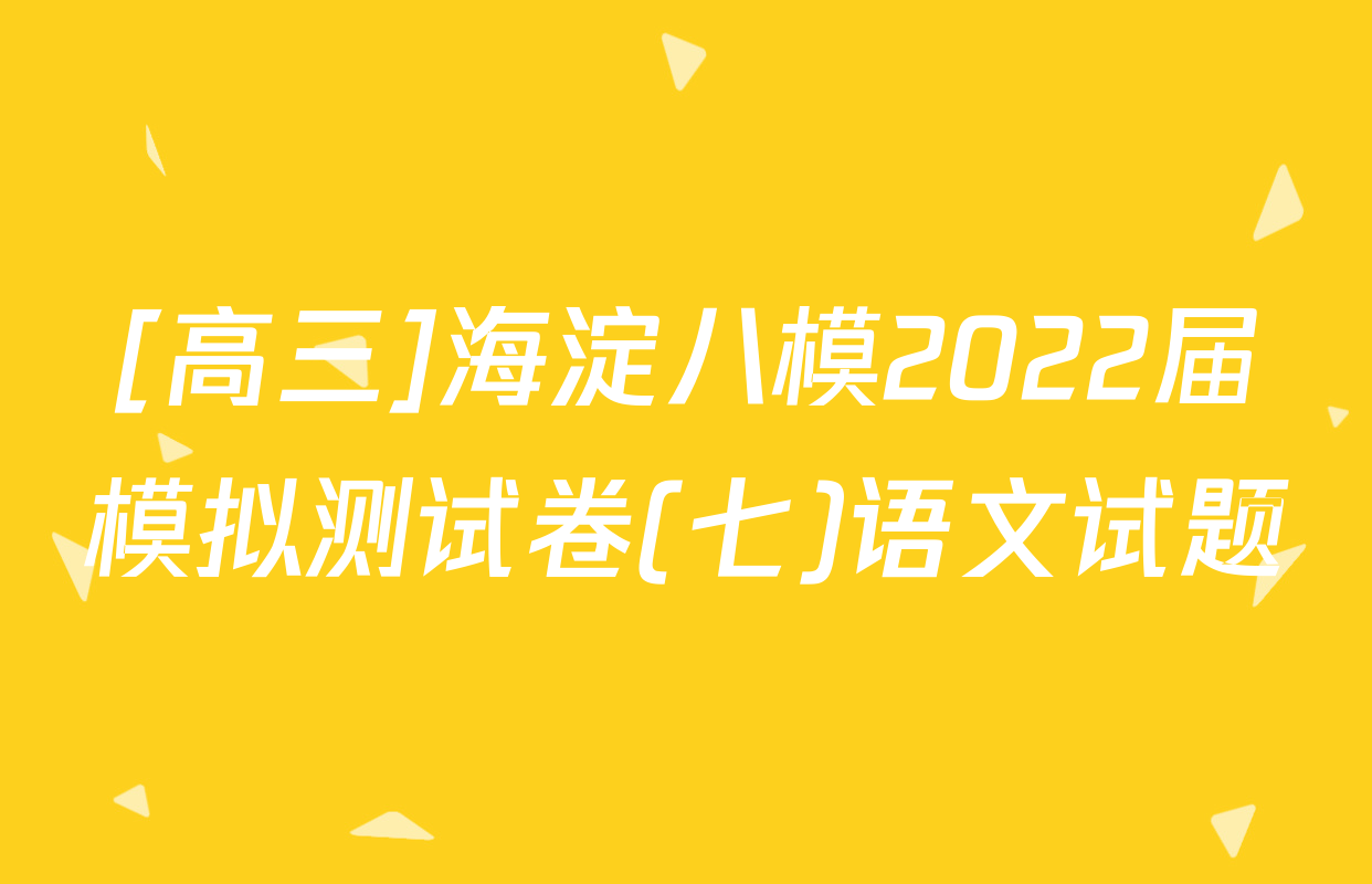 [高三]海淀八模2022届模拟测试卷(七)语文试题