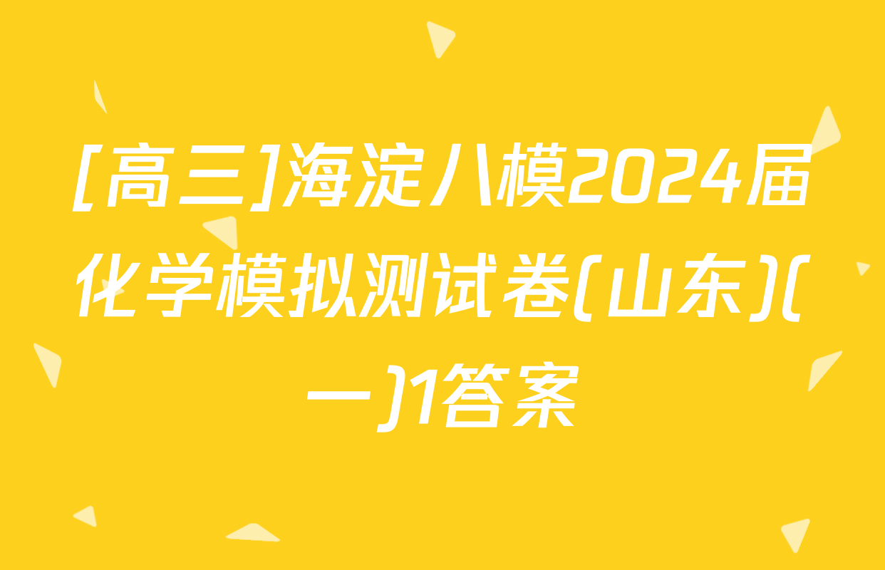 [高三]海淀八模2024届化学模拟测试卷(山东)(一)1答案