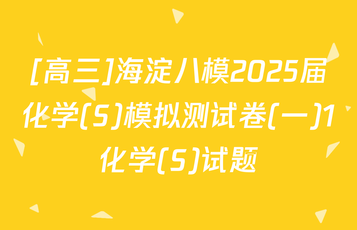 [高三]海淀八模2025届化学(S)模拟测试卷(一)1化学(S)试题