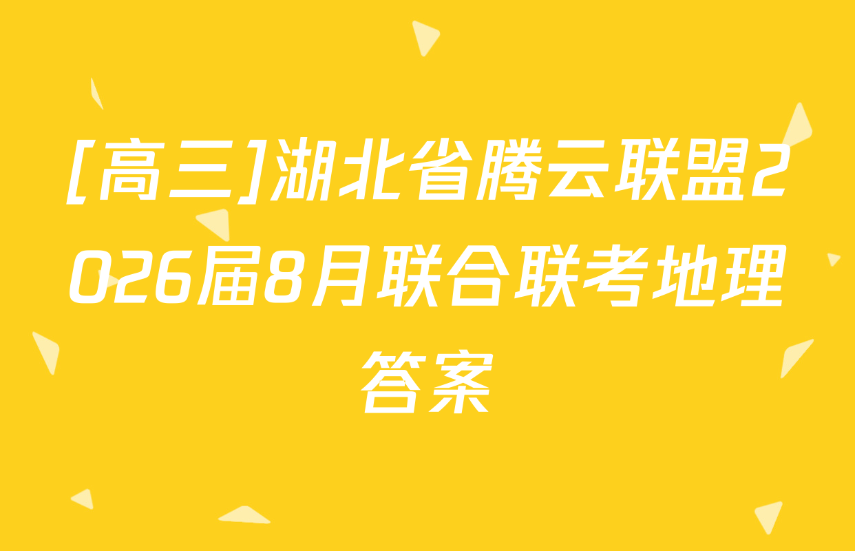 [高三]湖北省腾云联盟2026届8月联合联考地理答案