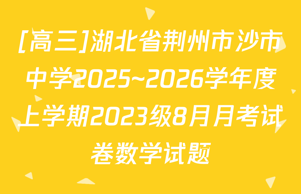 [高三]湖北省荆州市沙市中学2025~2026学年度上学期2023级8月月考试卷数学试题