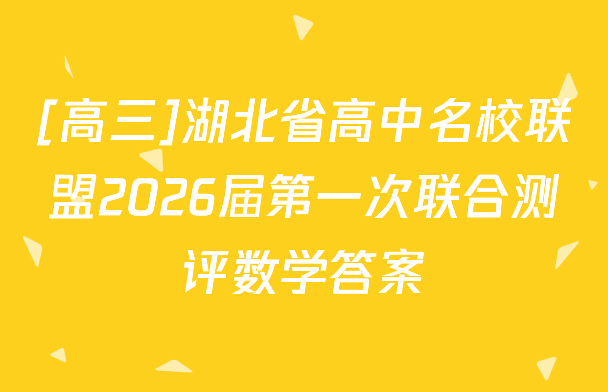[高三]湖北省高中名校联盟2026届第一次联合测评数学答案
