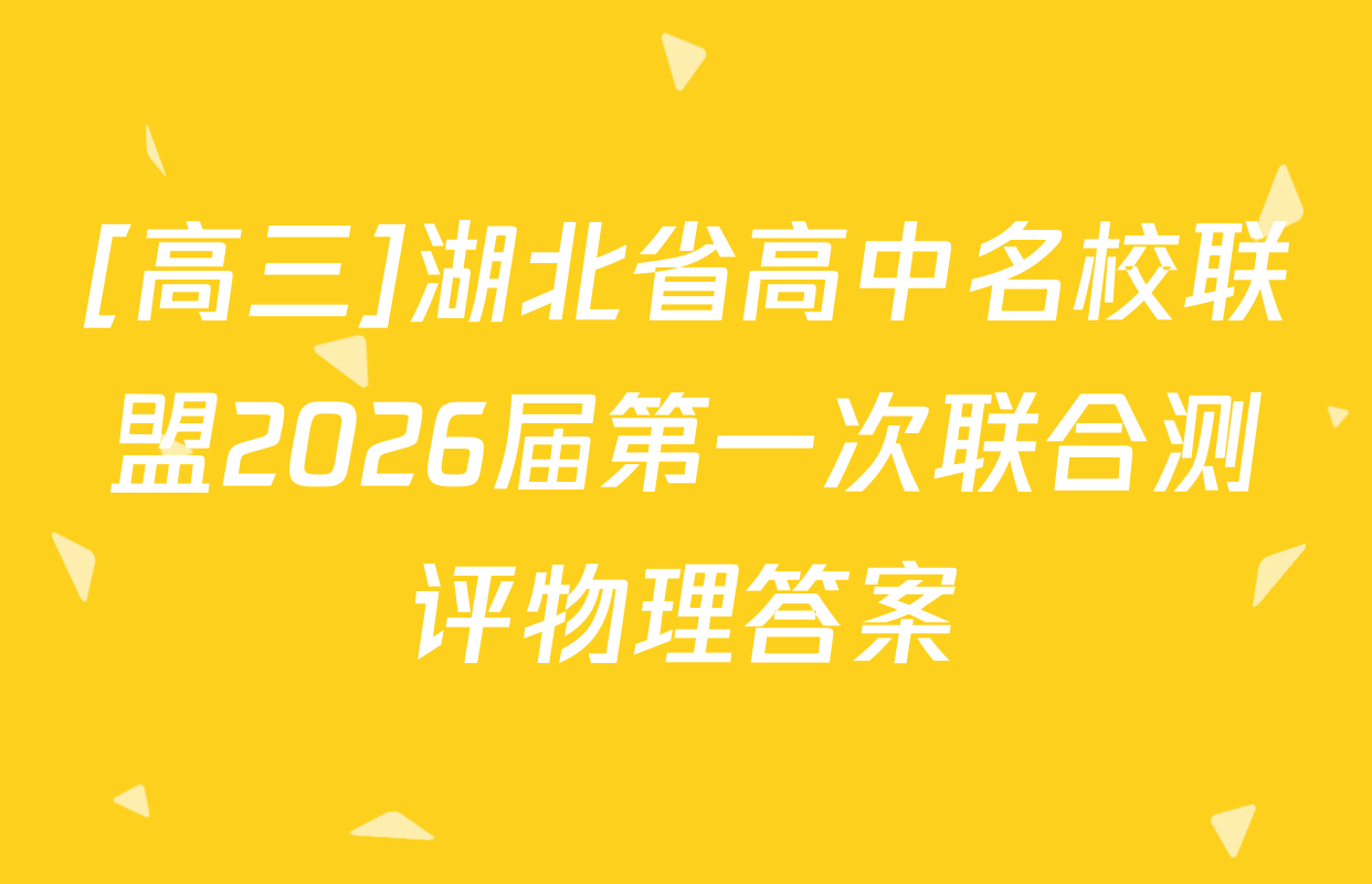 [高三]湖北省高中名校联盟2026届第一次联合测评物理答案