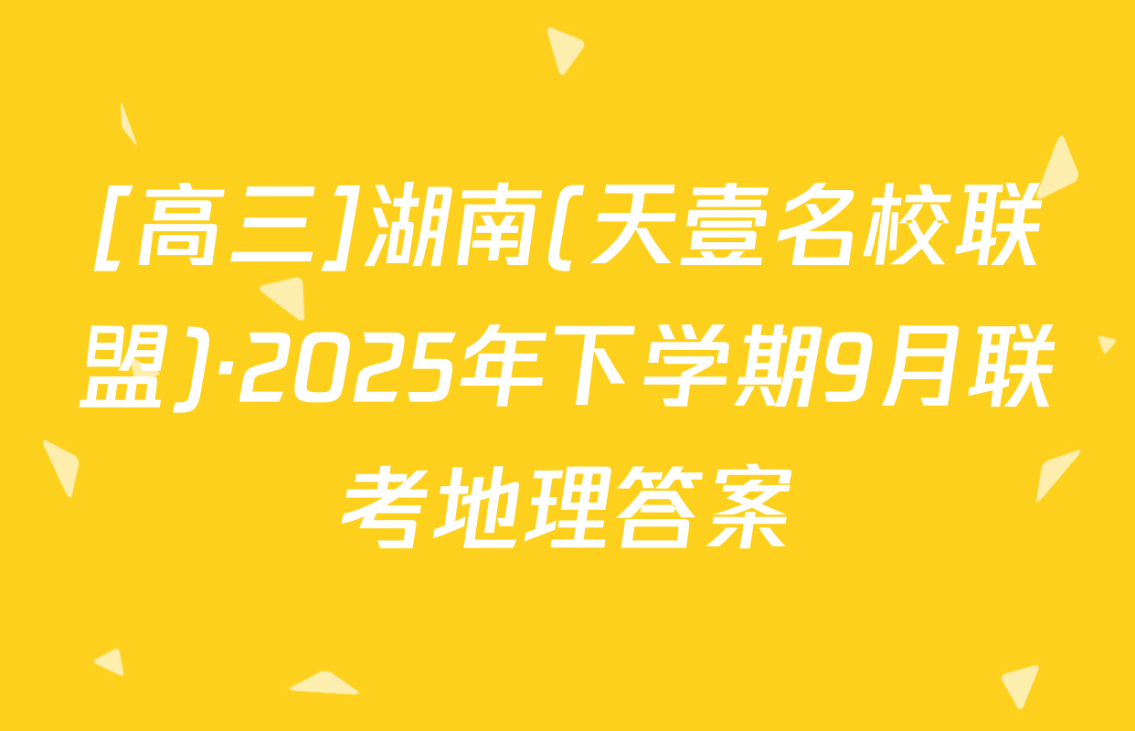 [高三]湖南(天壹名校联盟)·2025年下学期9月联考地理答案