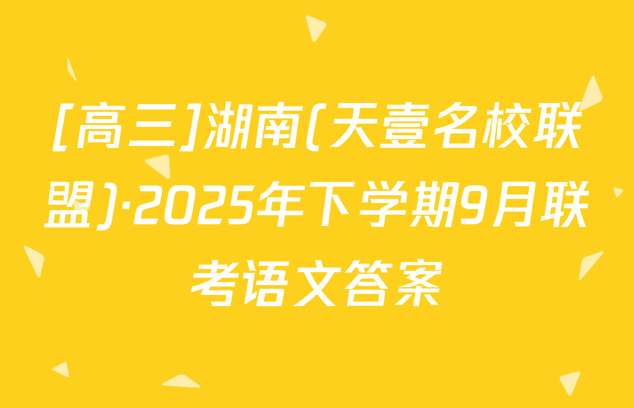 [高三]湖南(天壹名校联盟)·2025年下学期9月联考语文答案