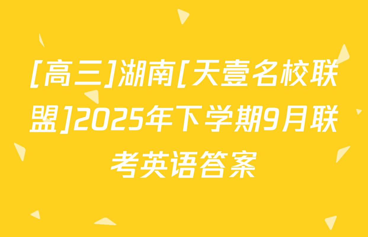 [高三]湖南[天壹名校联盟]2025年下学期9月联考英语答案