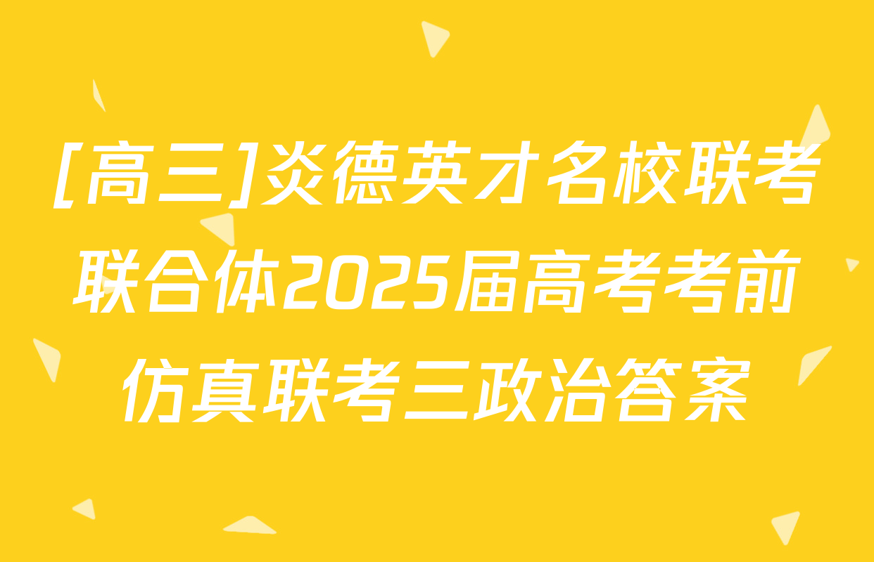 [高三]炎德英才名校联考联合体2025届高考考前仿真联考三政治答案