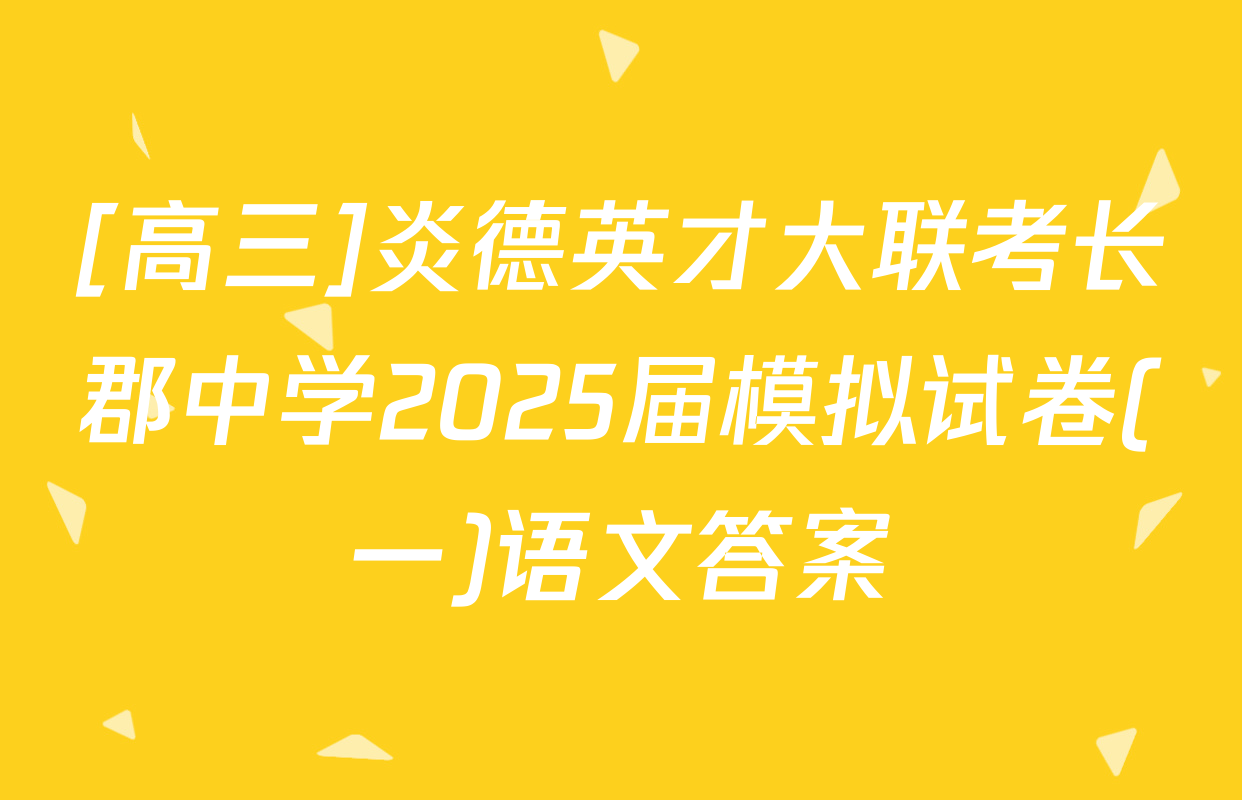 [高三]炎德英才大联考长郡中学2025届模拟试卷(一)语文答案