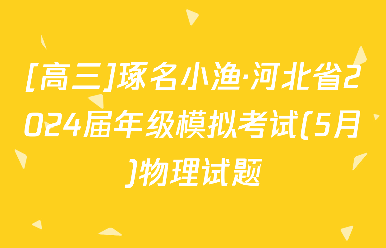 [高三]琢名小渔·河北省2024届年级模拟考试(5月)物理试题