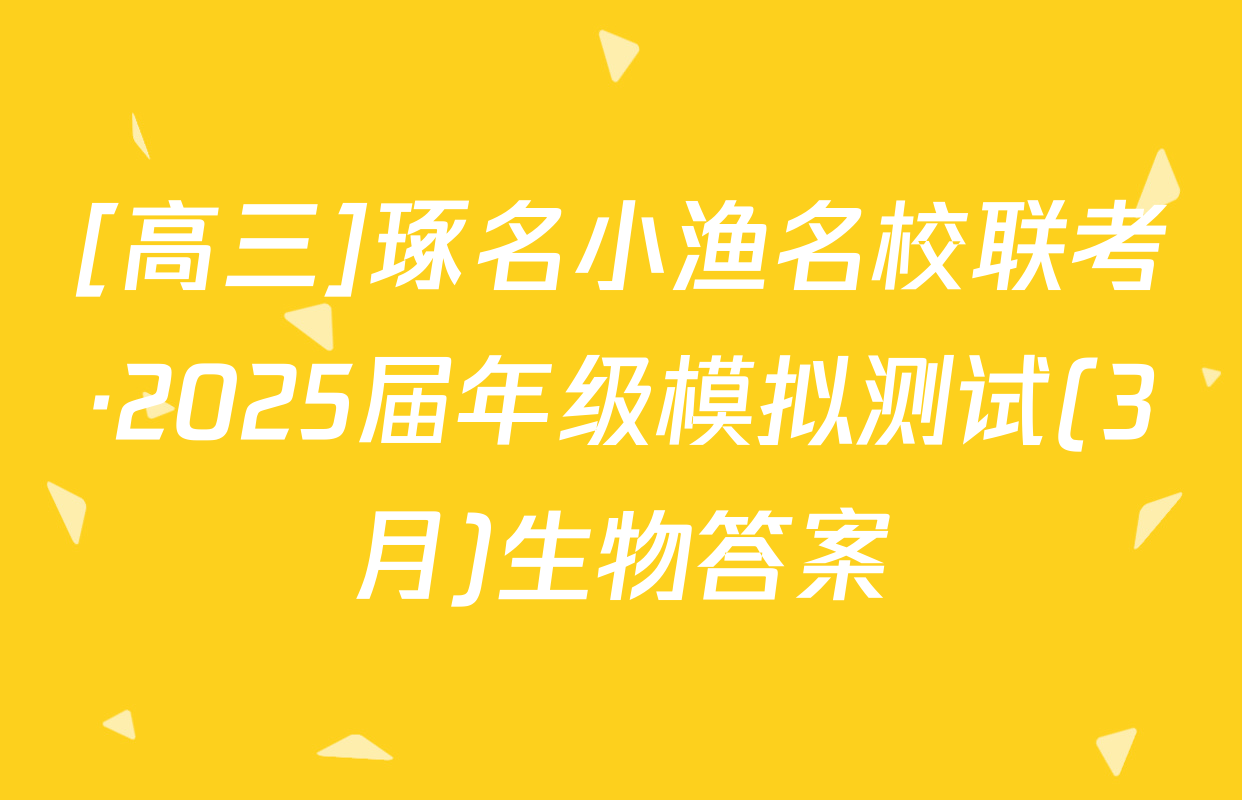 [高三]琢名小渔名校联考·2025届年级模拟测试(3月)生物答案