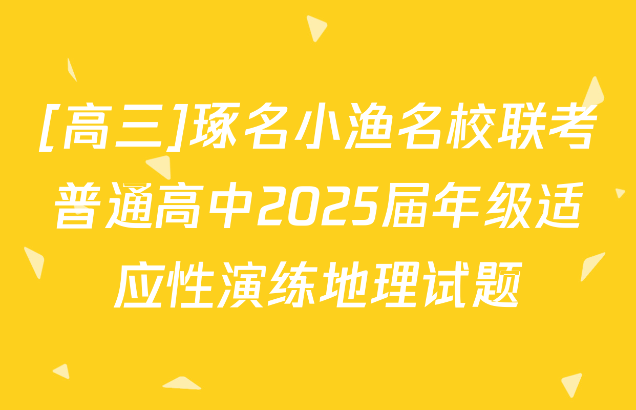 [高三]琢名小渔名校联考普通高中2025届年级适应性演练地理试题