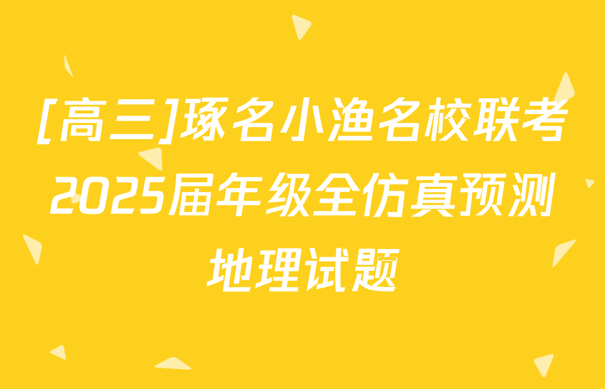 [高三]琢名小渔名校联考2025届年级全仿真预测地理试题